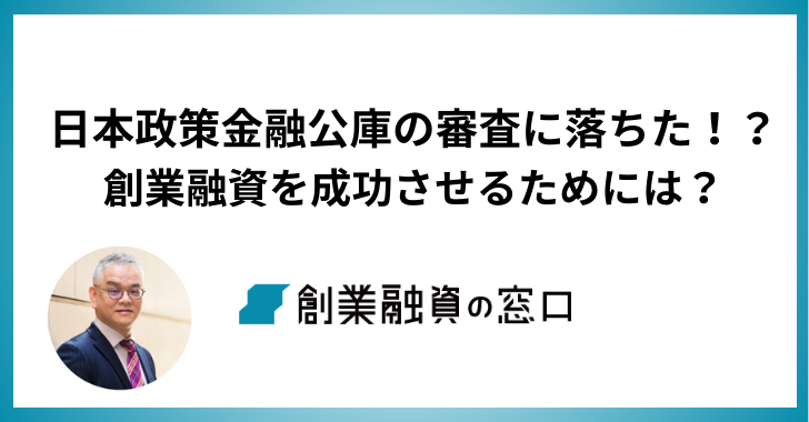 日本政策金融公庫の審査に落ちた！？創業融資を成功させるためには？