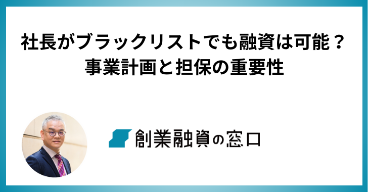 社長がブラックリストでも融資は可能？成功事例から学ぶ事業計画と担保の重要性