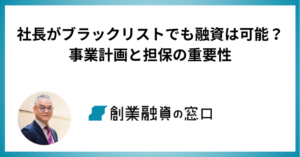 社長がブラックリストでも融資は可能？成功事例から学ぶ事業計画と担保の重要性